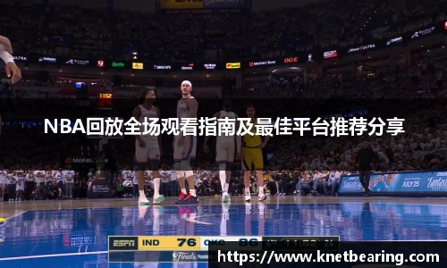 NBA回放全场观看指南及最佳平台推荐分享