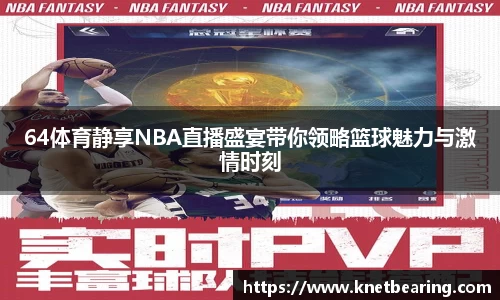 64体育静享NBA直播盛宴带你领略篮球魅力与激情时刻