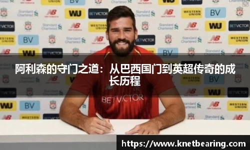 阿利森的守门之道：从巴西国门到英超传奇的成长历程