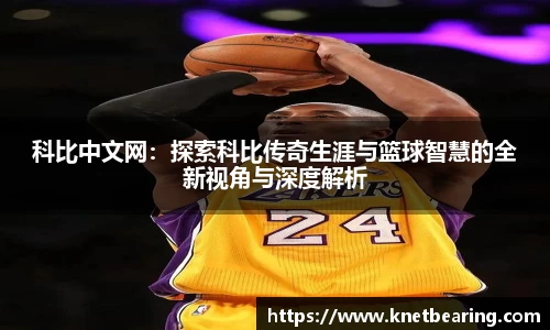 科比中文网：探索科比传奇生涯与篮球智慧的全新视角与深度解析