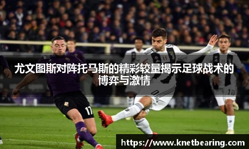 尤文图斯对阵托马斯的精彩较量揭示足球战术的博弈与激情