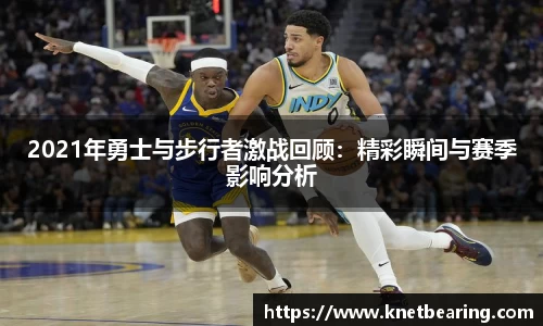 2021年勇士与步行者激战回顾：精彩瞬间与赛季影响分析