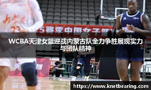 WCBA天津女篮迎战内蒙古队全力争胜展现实力与团队精神