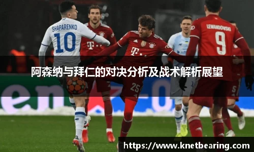 阿森纳与拜仁的对决分析及战术解析展望