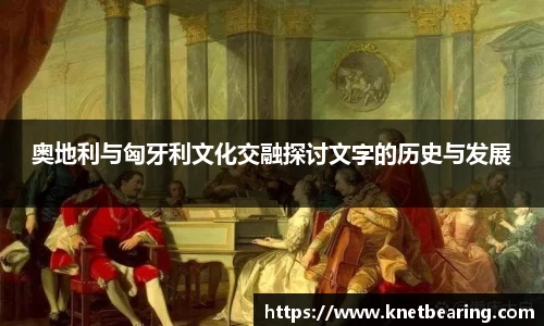 奥地利与匈牙利文化交融探讨文字的历史与发展