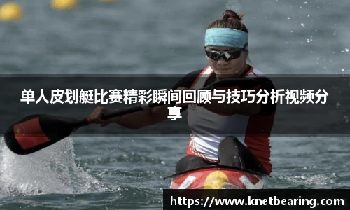 单人皮划艇比赛精彩瞬间回顾与技巧分析视频分享