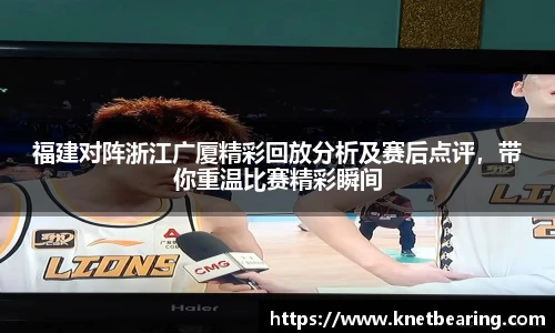 福建对阵浙江广厦精彩回放分析及赛后点评，带你重温比赛精彩瞬间