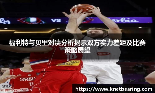福利特与贝里对决分析揭示双方实力差距及比赛策略展望