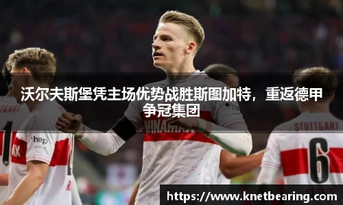 沃尔夫斯堡凭主场优势战胜斯图加特，重返德甲争冠集团