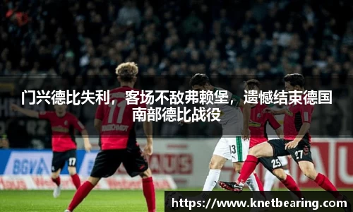 门兴德比失利，客场不敌弗赖堡，遗憾结束德国南部德比战役